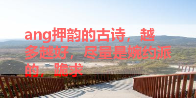 ang押韵的古诗，越多越好，尽量是婉约派的，跪求 