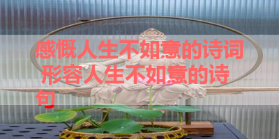 感慨人生不如意的诗词 形容人生不如意的诗句 
