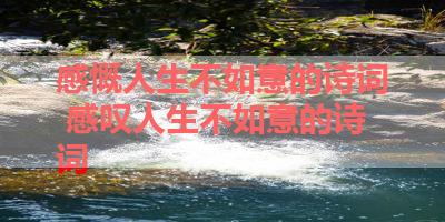 感慨人生不如意的诗词 感叹人生不如意的诗词