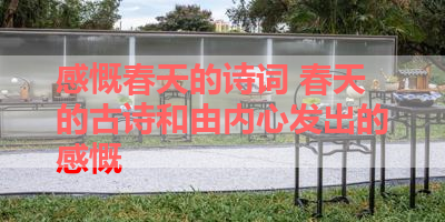 感慨春天的诗词 春天的古诗和由内心发出的感慨 