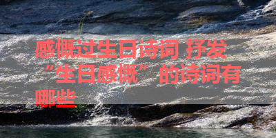 感慨过生日诗词 抒发“生日感慨”的诗词有哪些 