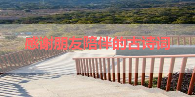 感谢朋友陪伴的古诗词 