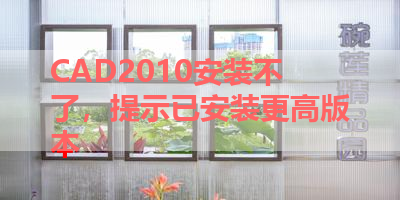 CAD2010安装不了，提示已安装更高版本 