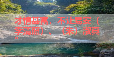 才情甚富，不让易安（李清照）、（朱）淑真” 