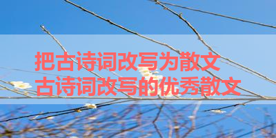 把古诗词改写为散文 古诗词改写的优秀散文