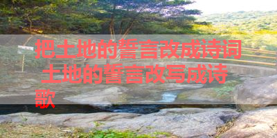 把土地的誓言改成诗词 土地的誓言改写成诗歌