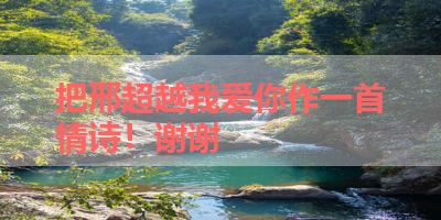 把邢超越我爱你作一首情诗！谢谢 