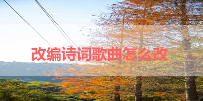 改编诗词歌曲怎么改 