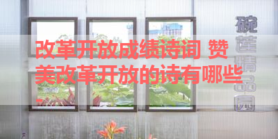 改革开放成绩诗词 赞美改革开放的诗有哪些- 