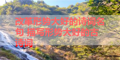 改革形势大好的诗词名句 描写形势大好的古诗词