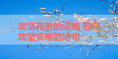 攻坚克难的诗词 形容攻坚克难的诗句