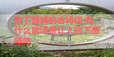 放下爱情的古诗词 有什么唐诗是让人放下感情的 