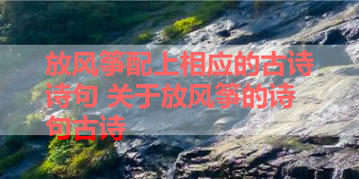 放风筝配上相应的古诗诗句 关于放风筝的诗句古诗