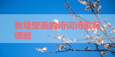 敦煌壁画的诗词诗歌有哪些 