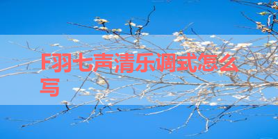 F羽七声清乐调式怎么写 
