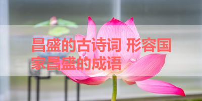 昌盛的古诗词 形容国家昌盛的成语