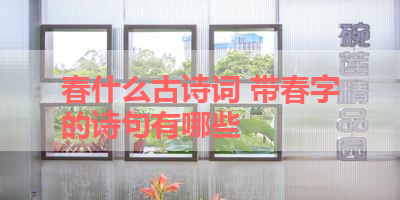春什么古诗词 带春字的诗句有哪些 