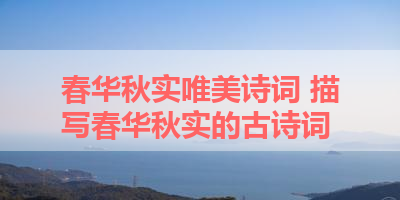 春华秋实唯美诗词 描写春华秋实的古诗词