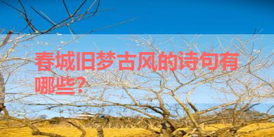 春城旧梦古风的诗句有哪些？ 