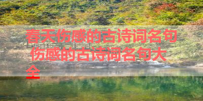 春天伤感的古诗词名句 伤感的古诗词名句大全