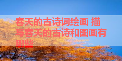 春天的古诗词绘画 描写春天的古诗和图画有哪些 