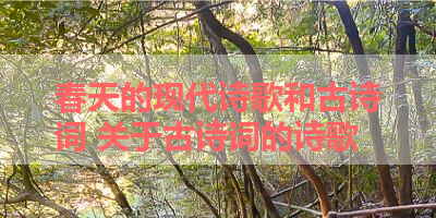 春天的现代诗歌和古诗词 关于古诗词的诗歌