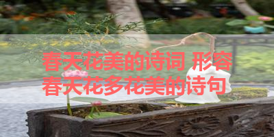春天花美的诗词 形容春天花多花美的诗句 