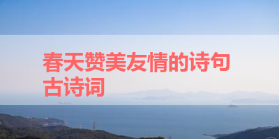 春天赞美友情的诗句 古诗词 
