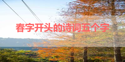 春字开头的诗词五个字 