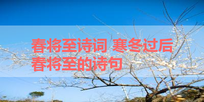 春将至诗词 寒冬过后春将至的诗句