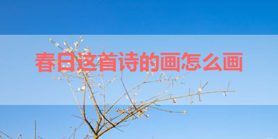 春日这首诗的画怎么画 
