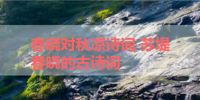 春晓对秋凉诗词 苏堤春晓的古诗词