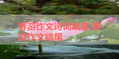 春游作文诗词结尾 春游作文结尾