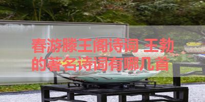 春游滕王阁诗词 王勃的著名诗词有哪几首 