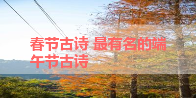 春节古诗 最有名的端午节古诗