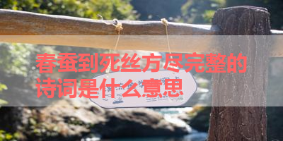 春蚕到死丝方尽完整的诗词是什么意思 