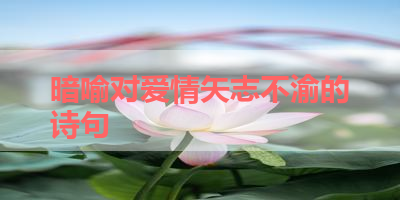暗喻对爱情矢志不渝的诗句 