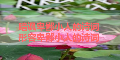 暗讽卑鄙小人的诗词 形容卑鄙小人的诗词