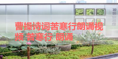 曹操诗词苦寒行朗诵视频 苦寒行 朗诵