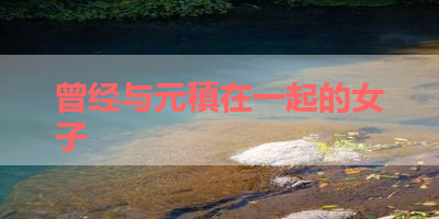 曾经与元稹在一起的女子 