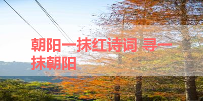 朝阳一抹红诗词 寻一抹朝阳