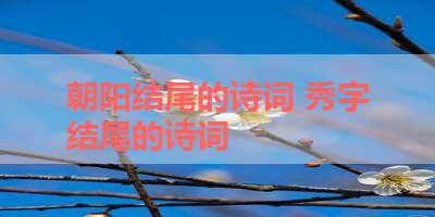 朝阳结尾的诗词 秀字结尾的诗词