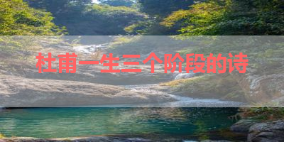 杜甫一生三个阶段的诗 