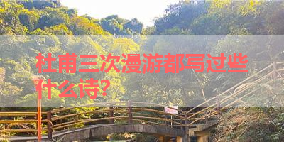 杜甫三次漫游都写过些什么诗？ 