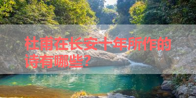 杜甫在长安十年所作的诗有哪些？ 