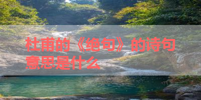 杜甫的《绝句》的诗句意思是什么 