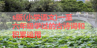 s版(小学语文)一至六年级学过的古诗词和积累运用 