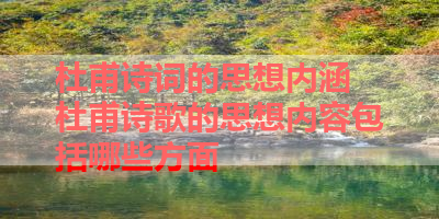 杜甫诗词的思想内涵 杜甫诗歌的思想内容包括哪些方面 