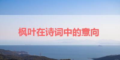 枫叶在诗词中的意向 