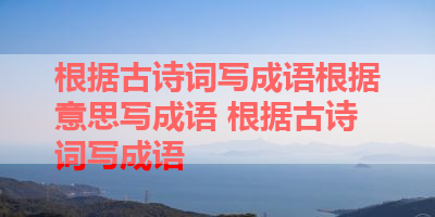 根据古诗词写成语根据意思写成语 根据古诗词写成语